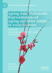 Ageing Asia : Multimedia Representations of Ageing and Older Adults in Asian Societies: Volume II: Reconceptions of the Older Adult in Family and Society