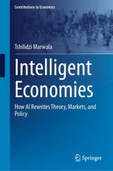 Intelligent Economies : How AI Rewrites Theory, Markets, and Policy