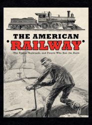 The American Railway: the Trains, Railroads, and People Who Ran the Rails - Deluxe Hardcover Edition