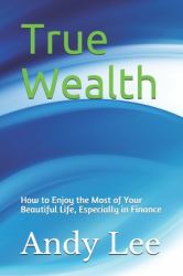 True Wealth : How to Enjoy the Most of Your Beautiful Life, Especially in Finance