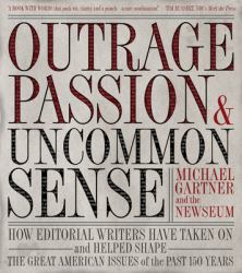 Outrage, Passion, and Uncommon Sense : How Editorial Writers Have Taken on and Helped Shape the Great American Issues o F the Past 150 Years