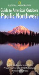 National Geographic Guide to America's Outdoors: Pacific Northwest : Nature Adventures in Parks, Preserves, Forests, Wildlife Refuges, Wilderness Areas