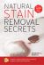 Natural Stain Removal Secrets : Powerful, Safe Techniques for Removing Stubborn Stains from Anything