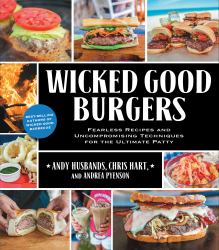 Wicked Good Burgers : Fearless Recipes and Uncompromising Techniques for the Ultimate Patty