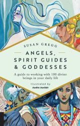 Angels, Spirit Guides and Goddesses : A Guide to Working with 100 Divine Beings in Your Daily Life