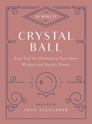 10-Minute Crystal Ball : Easy Tips for Developing Your Inner Wisdom and Psychic Powers