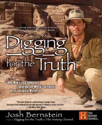 Digging for the Truth : One Man's Epic Adventure Exploring the World's Greatest Archaeological Mysteries