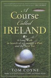 A Course Called Ireland : A Long Walk in Search of a Country, a Pint, and the Next Tee