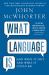 What Language Is : And What It Isn't and What It Could Be