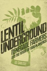 Lentil Underground : Renegade Farmers and the Future of Food in America
