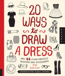 20 Ways to Draw a Dress and 44 Other Fabulous Fashions and Accessories : A Sketchbook for Artists, Designers, and Doodlers