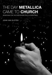 The Day Metallica Came to Church : Searching for the Everywhere God in Everything