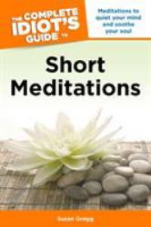 The Complete Idiot's Guide to Short Meditations : Meditations to Quiet Your Mind and Soothe Your Soul