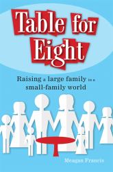 Table for Eight : Raising a Large Family in a Small-Family World