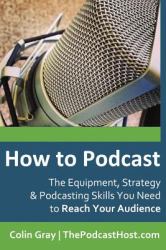 How to Podcast : The Equipment, Strategy and Podcasting Skills You Need to Reach Your Audience: the Book to Guide You from Novice Podcaster to Confident Broadcaster