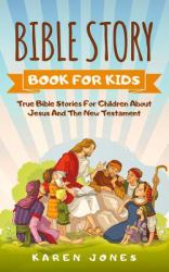 Bible Story Book for Kids : True Bible Stories for Children about Jesus and the New Testament Every Christian Child Should Know