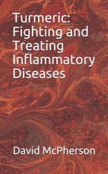 Turmeric : Fighting and Treating Inflammatory Diseases: How Turmeric and Black Pepper Extract Can Effectively Treat and Prevent Covert Inflammation and Related Illnesses (Bibliography Included)