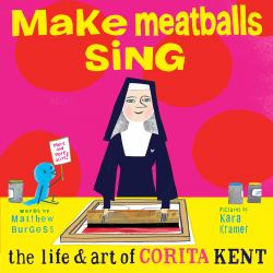 Make Meatballs Sing : The Life and Art of Corita Kent