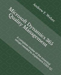 Microsoft Dynamics 365 Quality Management : A Complete Review of the Essential Setups Needed to Implement D365 QC