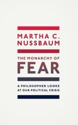 The Monarchy of Fear : A Philosopher Looks at Our Political Crisis