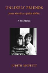 Unlikely Friends James Merrill and Judith Moffett : A Memoir