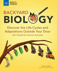 Backyard Biology : Discover the Life Cycles and Adaptations Outside Your Door with Hands-On Science Activities