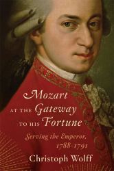 Mozart at the Gateway to His Fortune : Serving the Emperor, 1788 - 1791