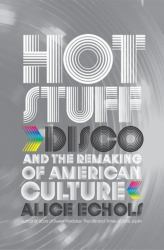 Hot Stuff : Disco and the Remaking of American Culture