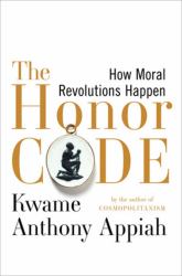 The Honor Code : How Moral Revolutions Happen