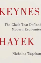 Keynes Hayek : The Clash That Defined Modern Economics
