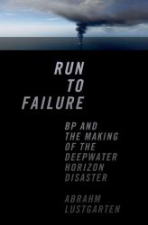 Run to Failure : BP and the Making of the Deepwater Horizon Disaster