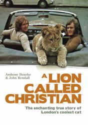 A Lion Called Christian : The True Story of the Remarkable Bond Between Two Friends and a Lion