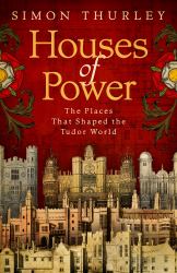 Houses of Power : The Places That Shaped the Tudor World