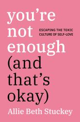You're Not Enough (and That's Okay) : Escaping the Toxic Culture of Self-Love