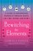 Bewitching the Elements : A Guide to Empowering Yourself Through Earth, Air, Fire, Water, and Spirit