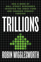 Trillions : How a Band of Wall Street Renegades Invented the Index Fund and Changed Finance Forever