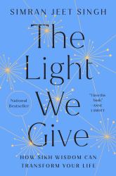 The Light We Give : How Sikh Wisdom Can Transform Your Life
