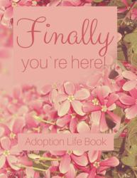 Adoption Life Book - Finally You`re Here : Baby Book for Adoptive Parents Notebook to Fill in Yourself