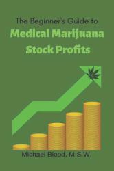 The Beginner's Guide to Medical Marijuana Stock Profits : The Top 10 Stocks of 2018 & Many Other Promising Marijuana Stocks