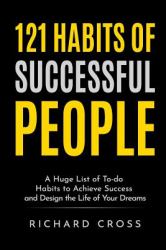 121 Habits of Successful People : A Huge List of to-Do Habits to Achieve Success and Design the Life of Your Dreams