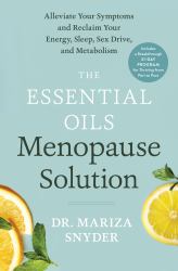 The Essential Oils Menopause Solution : Alleviate Your Symptoms and Reclaim Your Energy, Sleep, Sex Drive, and Metabolism