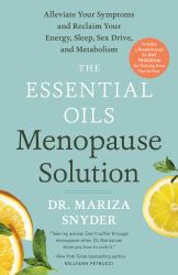 The Essential Oils Menopause Solution : Alleviate Your Symptoms and Reclaim Your Energy, Sleep, Sex Drive, and Metabolism
