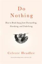Do Nothing : How to Break Away from Overworking, Overdoing, and Underliving