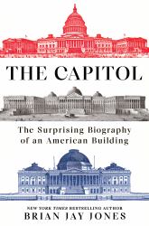 The Capitol : The Surprising Biography of an American Building