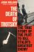 The Death of Trotsky : The True Story of the Plot to Kill Stalin's Greatest Enemy