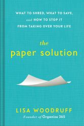 The Paper Solution : What to Shred, What to Save, and How to Stop It from Taking over Your Life