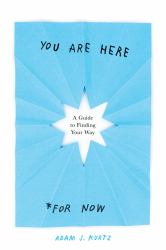 You Are Here (for Now) : A Guide to Finding Your Way