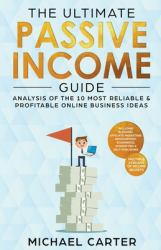 The Ultimate Passive Income Guide : Analysis of the 10 Most Reliable and Profitable Online Business Ideas Including Blogging, Affiliate Marketing, Dropshipping, Ecommerce, Amazon FBA and Self-Publishing