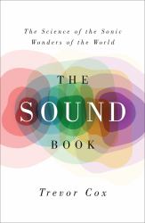 The Sound Book : The Science of the Sonic Wonders of the World