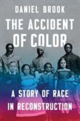 The Accident of Color : A Story of Race in Reconstruction
